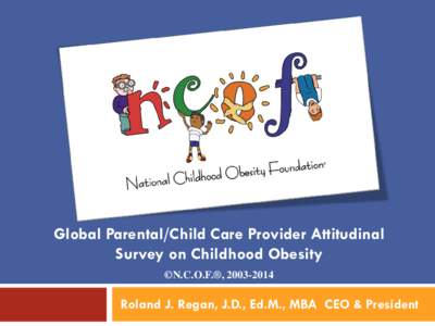 Global Parental/Child Care Provider Attitudinal Survey on Childhood Obesity ©N.C.O.F.®, Roland J. Regan, J.D., Ed.M., MBA CEO & President