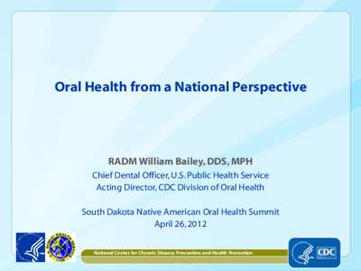 Oral Health from a National Perspective  RADM William Bailey, DDS, MPH Chief Dental Officer, U.S. Public Health Service Acting Director, CDC Division of Oral Health South Dakota Native American Oral Health Summit