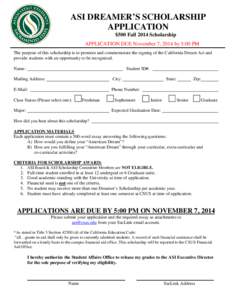 ASI DREAMER’S SCHOLARSHIP APPLICATION $500 Fall 2014 Scholarship APPLICATION DUE November 7, 2014 by 5:00 PM The purpose of this scholarship is to promote and commemorate the signing of the California Dream Act and pro