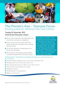 The Premier’s Asia – Tasmania Forum Ensuring a place for Tasmania in the Asian Century Tuesday 26 November 2013 Hotel Grand Chancellor, Hobart 	Do you want to explore the many opportunities that Asia holds for your 