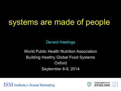 systems are made of people Gerard Hastings World Public Health Nutrition Association Building Healthy Global Food Systems Oxford September 8-9, 2014