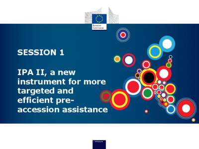 SESSION 1  EU Enlargement IPA II, a new instrument for more targeted and