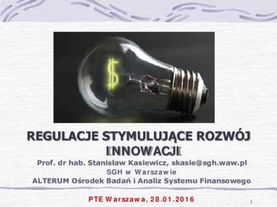 REGULACJE STYMULUJĄCE ROZWÓJ INNOWACJI Prof. dr hab. Stanisław Kasiewicz,  SGH w Warszawie ALTERUM Ośrodek Badań i Analiz Systemu Finansowego PTE Warszawa, 