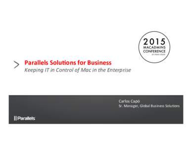 Parallels	
  Solu+ons	
  for	
  Business	
    Keeping	
  IT	
  in	
  Control	
  of	
  Mac	
  in	
  the	
  Enterprise	
   Carlos	
  Capó	
  