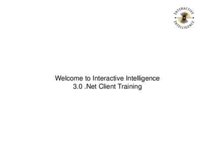 Welcome to Interactive Intelligence 3.0 .Net Client Training Training Agenda • Introduction to Client • Log into Client