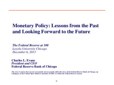 Monetary Policy: Lessons from the Past and Looking Forward to the Future The Federal Reserve at 100 Loyola University Chicago December 6, 2013 Charles L. Evans
