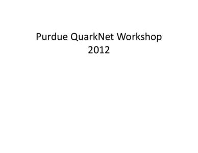 Purdue QuarkNet Workshop 2012 Schedule •