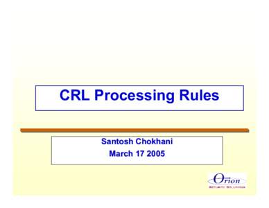 CRL Processing Rules Santosh Chokhani March[removed] Briefing Contents • Historical Timeline