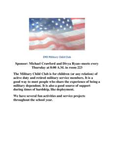 EMS Military Child Club  Sponsor: Michael Crawford and Divya Ryan--meets every Thursday at 8:00 A.M. in room 223 The Military Child Club is for children (or any relation) of acitve duty and retired military service membe