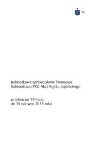 Jednostkowe sprawozdanie finansowe Subfunduszu PKO Akcji Rynku Japońskiego za okres od 19 maja do 30 czerwca 2015 roku  JEDNOSTKOWE SPRAWOZDANIE FINANSOWE