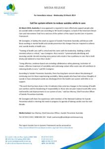 MEDIA RELEASE For immediate release - Wednesday 26 March 2014 Call for system reform to reduce suicides while in care 26 March 2014, Australia: A new approach is required to more effectively support people who are suicid