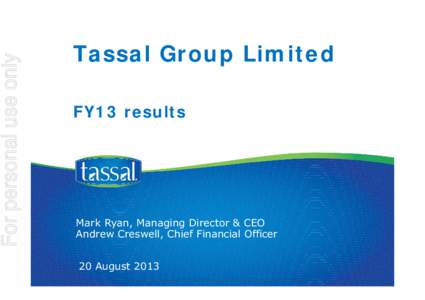 For personal use only  Tassal Group Limited FY13 results  Mark Ryan, Managing Director & CEO