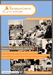 RESEARCHER’S BROCHURE  Researchers in Schools exists to: increase subject expertise, promote research and champion university access within schools by training postdoctoral researchers to become highly effective classr