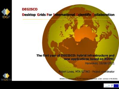 DEGISCO Desktop Grids For International Scientific Collaboration The first year of DEGISCO: hybrid infrastructure and new applications based on BOINC Hannover, [removed]