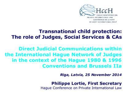 Transnational child protection: The role of Judges, Social Services & CAs Direct Judicial Communications within the International Hague Network of Judges in the context of the Hague 1980 & 1996