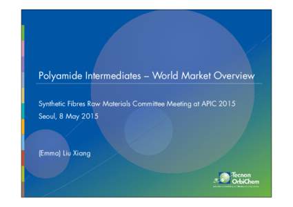 Polyamide Intermediates – World Market Overview Synthetic Fibres Raw Materials Committee Meeting at APIC 2015 Seoul, 8 MayEmma) Liu Xiang