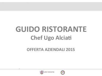 GUIDO	
  RISTORANTE	
   Chef	
  Ugo	
  Alcia>	
  	
   OFFERTA	
  AZIENDALI	
  2015	
    VIVI	
  UN’ESPERIENZA	
  UNICA	
  