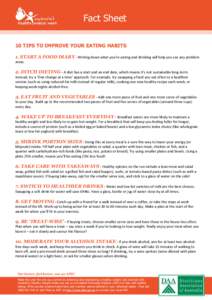 Fact Sheet 10 TIPS TO IMPROVE YOUR EATING HABITS 1. START A FOOD DIARY - Writing down what you’re eating and drinking will help you see any problem areas.  2. DITCH DIETING - A diet has a start and an end date, which m