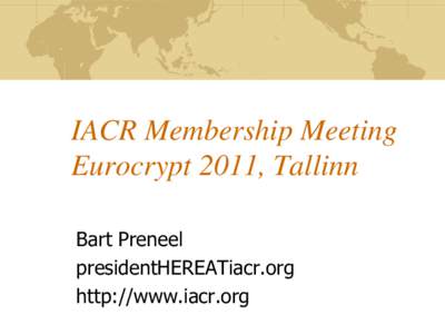 IACR Membership Meeting Eurocrypt 2011, Tallinn Bart Preneel presidentHEREATiacr.org http://www.iacr.org