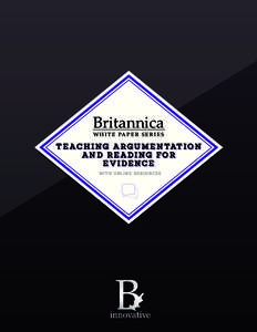 Britannica white paper series T E AC H I N G A R G U M E N TAT I O N AN D R E ADI NG FOR E VI DE NC E