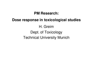 PM Research: Dose response in toxicological studies H. Greim Dept. of Toxicology Technical University Munich