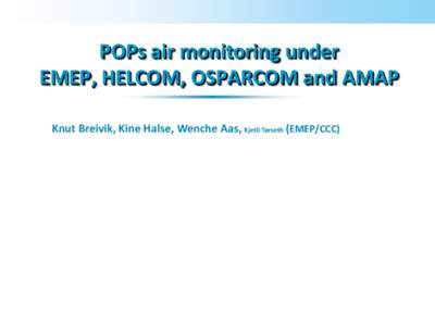 POPs air monitoring under EMEP, HELCOM, OSPARCOM and AMAP Knut Breivik, Kine Halse, Wenche Aas, Kjetil Tørseth (EMEP/CCC) Content 