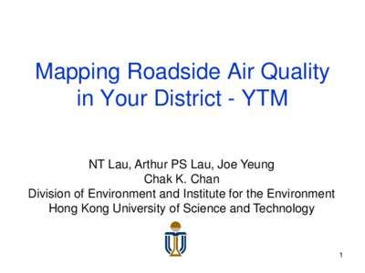 Mapping Roadside Air Quality in Your District - YTM NT Lau, Arthur PS Lau, Joe Yeung Chak K. Chan Division of Environment and Institute for the Environment Hong Kong University of Science and Technology