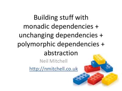 Building stuff with monadic dependencies + unchanging dependencies + polymorphic dependencies + abstraction Neil Mitchell