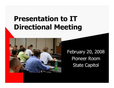 Presentation to IT Directional Meeting February 20, 2008 Pioneer Room State Capitol