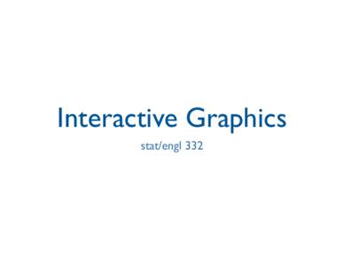Interactive Graphics stat/engl 332 Outline • Interactive Graphics