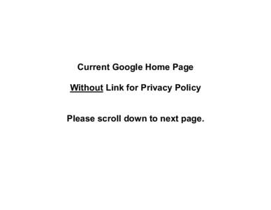 Current Google Home Page Without Link for Privacy Policy Please scroll down to next page. Web Images Maps News Shopping Gmail more iGoogle | Sign in