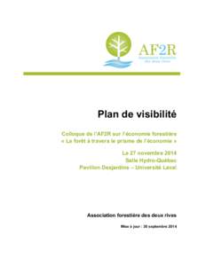 Plan de visibilité Colloque de l’AF2R sur l’économie forestière « La forêt à travers le prisme de l’économie » Le 27 novembre 2014 Salle Hydro-Québec Pavillon Desjardins – Université Laval