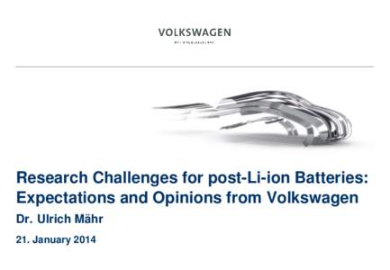 Research Challenges for post-Li-ion Batteries: Expectations and Opinions from Volkswagen Dr. Ulrich Mähr 21. January 2014  Three important Requirements in Electromobility