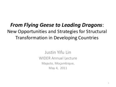 From Flying Geese to Leading Dragons: New Opportunities and Strategies for Structural Transformation in Developing Countries Justin Yifu Lin WIDER Annual Lecture Maputo, Moçambique,
