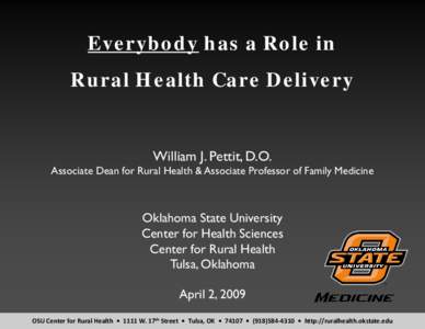 Everybody has a Role in Rural Health Care Delivery William J. Pettit, D.O.  Associate Dean for Rural Health & Associate Professor of Family Medicine