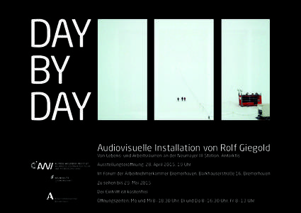 DAY BY DAY Audiovisuelle Installation von Rolf Giegold Von Lebens- und Arbeitsräumen an der Neumayer III-Station, Antarktis Ausstellungseröffnung: 28. April 2015, 19 Uhr