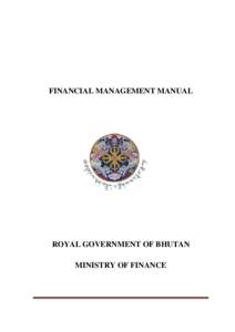FINANCIAL MANAGEMENT MANUAL  ROYAL GOVERNMENT OF BHUTAN MINISTRY OF FINANCE  Royal Government of Bhutan