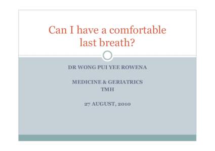 Can I have a comfortable last breath? DR WONG PUI YEE ROWENA MEDICINE & GERIATRICS TMH 27 AUGUST, 2010