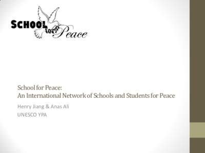 School for Peace: An International Network of Schools and Students for Peace Henry Jiang & Anas Ali UNESCO YPA  Goals