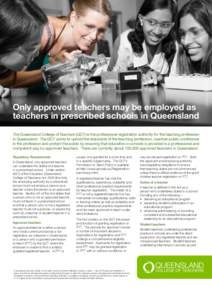 Only approved teachers may be employed as teachers in prescribed schools in Queensland The Queensland College of Teachers (QCT) is the professional registration authority for the teaching profession in Queensland. The QC