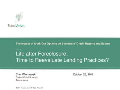 The Impact of Work-Out Options on Borrowers’ Credit Reports and Scores  Life after Foreclosure; Time to Reevaluate Lending Practices? Chet Wiermanski Global Chief Scientist