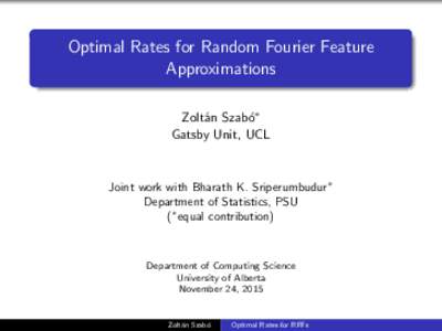 Optimal Rates for Random Fourier Feature Approximations Zolt´an Szab´o∗ Gatsby Unit, UCL  Joint work with Bharath K. Sriperumbudur∗