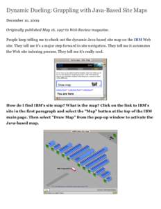 Dynamic Dueling: Grappling with Java-Based Site Maps December 10, 2009 Originally published May 16, 1997 in Web Review magazine. People keep telling me to check out the dynamic Java-based site map on the IBM Web site. Th