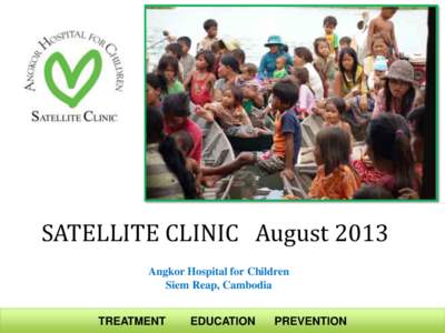SATELLITE CLINIC August 2013 Angkor Hospital for Children Siem Reap, Cambodia TREATMENT  EDUCATION