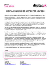 22 April[removed]DIGITAL UK LAUNCHES SEARCH FOR NEW CEO David Scott, CEO of Digital UK, announced today that he is to leave the company later this year. Mr Scott joined Digital UK in February 2008 to oversee the UK’s swi