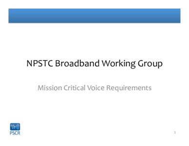 NPSTC	
  Broadband	
  Working	
  Group	
   Mission	
  Critical	
  Voice	
  Requirements	
   1	
    Mission	
  Critical	
  Voice	
  Functions	
  -­‐	
  draft	
  