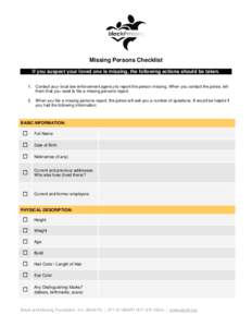 Missing Persons Checklist If you suspect your loved one is missing, the following actions should be taken. 1. Contact your local law enforcement agency to report the person missing. When you contact the police, tell them