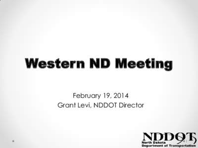 Western ND Meeting February 19, 2014 Grant Levi, NDDOT Director 1