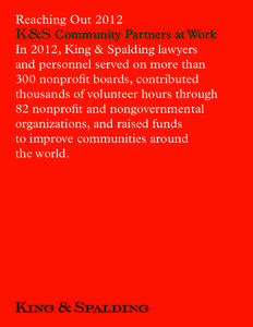 Reaching Out 2012 K&S Community Partners at Work In 2012, King & Spalding lawyers and personnel served on more than 300 nonprofit boards, contributed thousands of volunteer hours through
