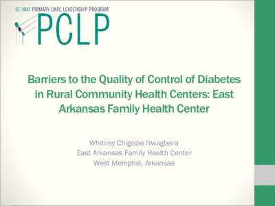Barriers to the Quality of Control of Diabetes in Rural Community Health Centers: East Arkansas Family Health Center Whitney Chigozie Nwagbara East Arkansas Family Health Center West Memphis, Arkansas